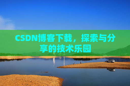 CSDN博客下载,探索与分享的技术乐园 CSDN博客下载,探索与分享的技术乐园